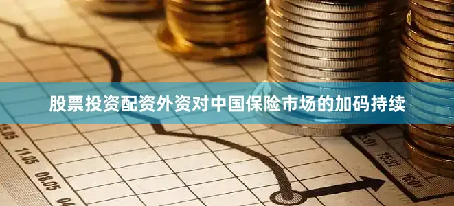 股票投资配资外资对中国保险市场的加码持续