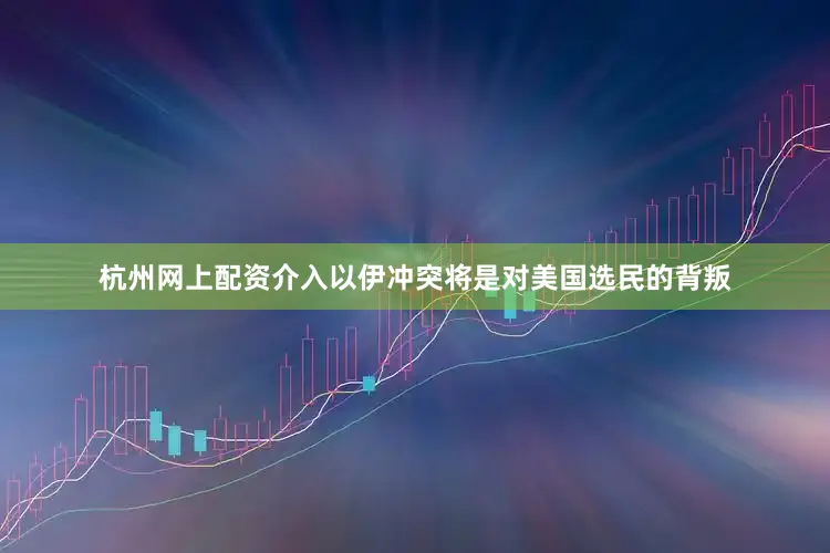 杭州网上配资介入以伊冲突将是对美国选民的背叛