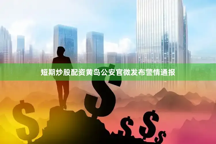 短期炒股配资黄岛公安官微发布警情通报