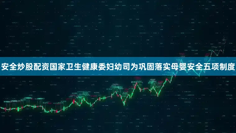 安全炒股配资国家卫生健康委妇幼司为巩固落实母婴安全五项制度