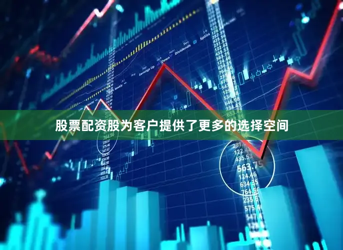 股票配资股为客户提供了更多的选择空间