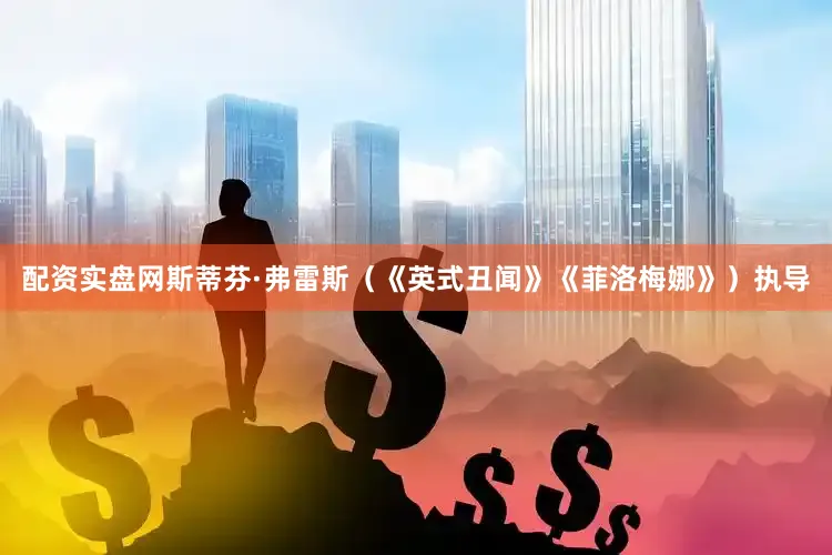 配资实盘网斯蒂芬·弗雷斯（《英式丑闻》《菲洛梅娜》）执导