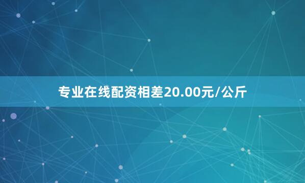专业在线配资相差20.00元/公斤