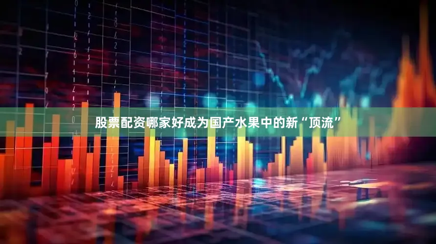 股票配资哪家好成为国产水果中的新“顶流”