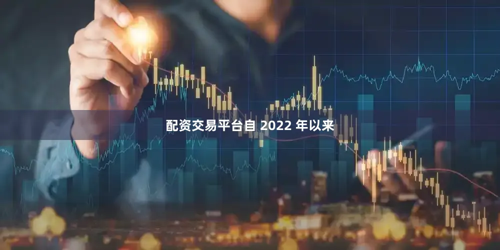 配资交易平台自 2022 年以来