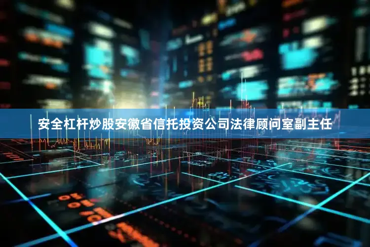 安全杠杆炒股安徽省信托投资公司法律顾问室副主任