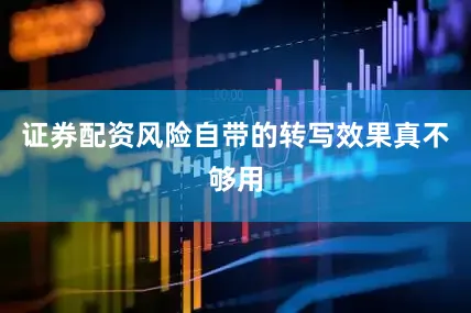 证券配资风险自带的转写效果真不够用