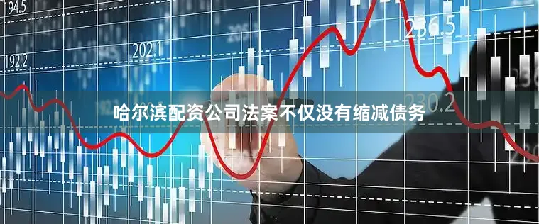 哈尔滨配资公司法案不仅没有缩减债务