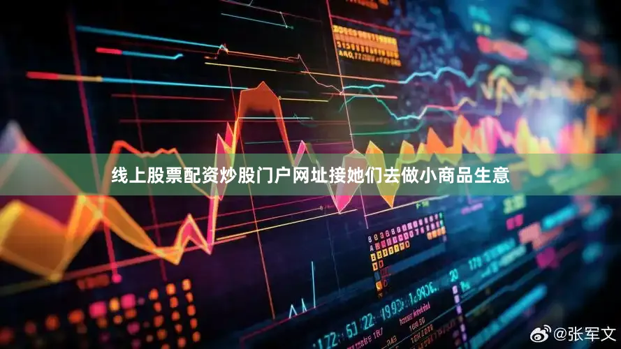线上股票配资炒股门户网址接她们去做小商品生意