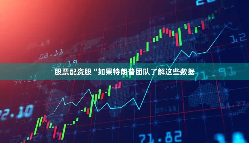 股票配资股“如果特朗普团队了解这些数据