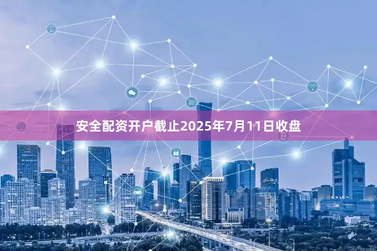 安全配资开户截止2025年7月11日收盘