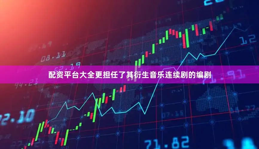 配资平台大全更担任了其衍生音乐连续剧的编剧