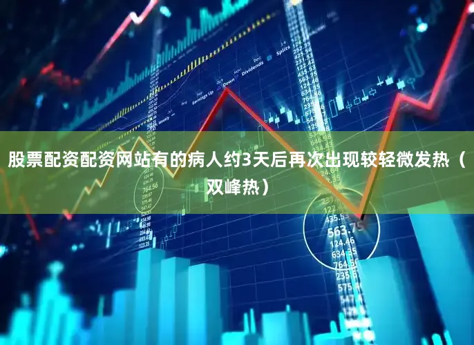 股票配资配资网站有的病人约3天后再次出现较轻微发热（双峰热）