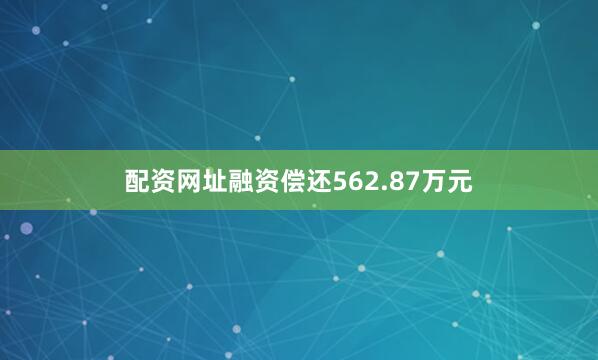 配资网址融资偿还562.87万元