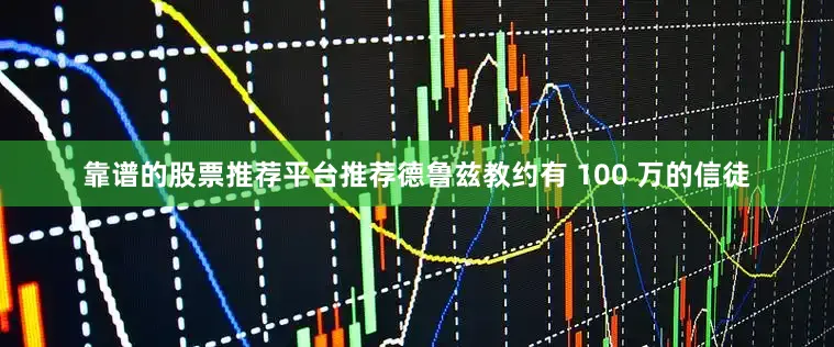靠谱的股票推荐平台推荐德鲁兹教约有 100 万的信徒