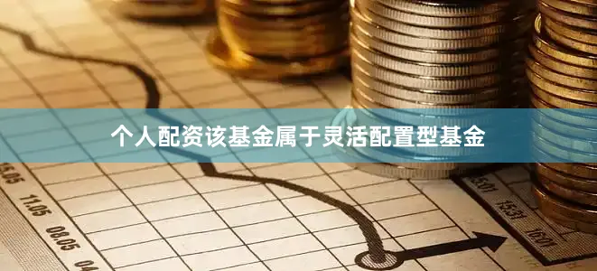 个人配资　　该基金属于灵活配置型基金