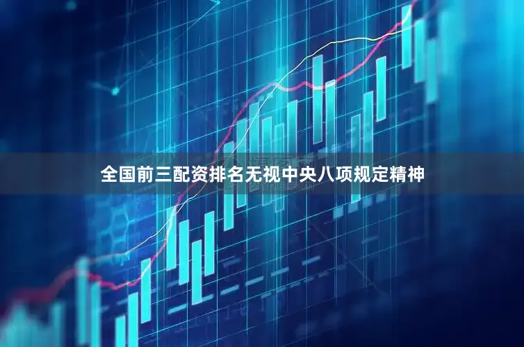 全国前三配资排名无视中央八项规定精神