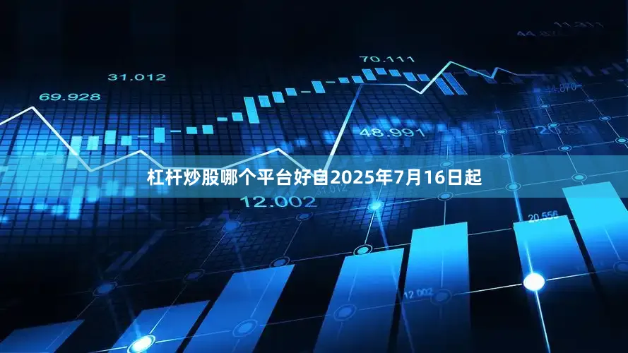 杠杆炒股哪个平台好自2025年7月16日起