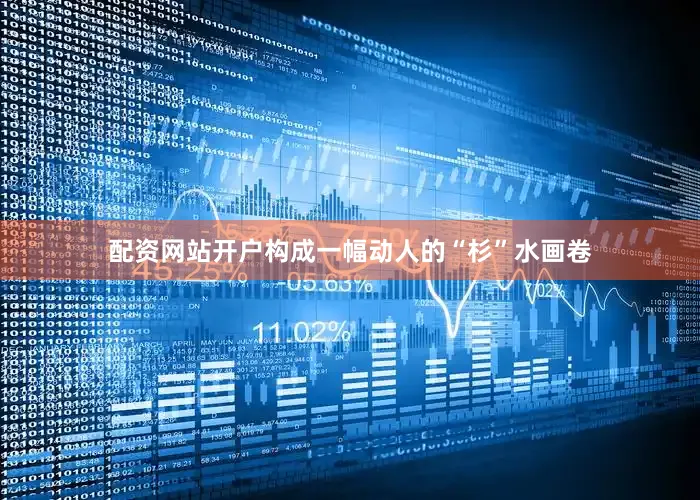 配资网站开户构成一幅动人的“杉”水画卷