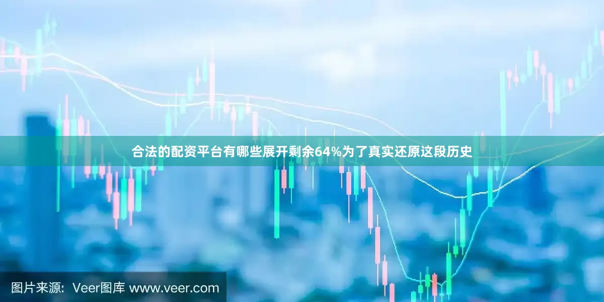 合法的配资平台有哪些展开剩余64%为了真实还原这段历史
