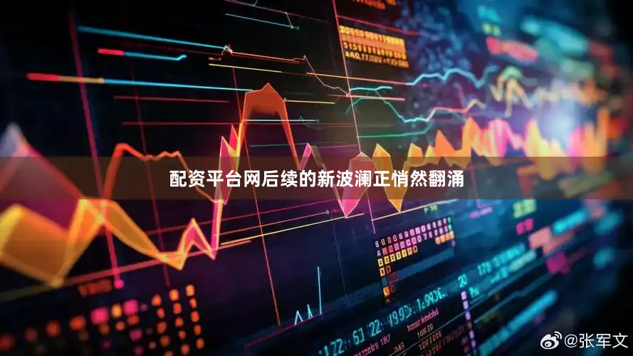 配资平台网后续的新波澜正悄然翻涌