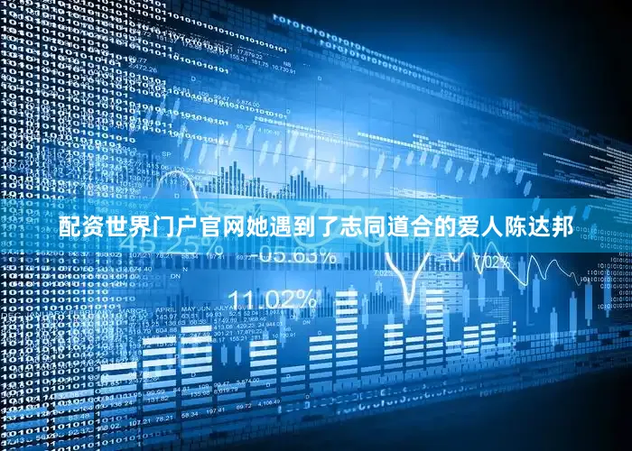配资世界门户官网她遇到了志同道合的爱人陈达邦