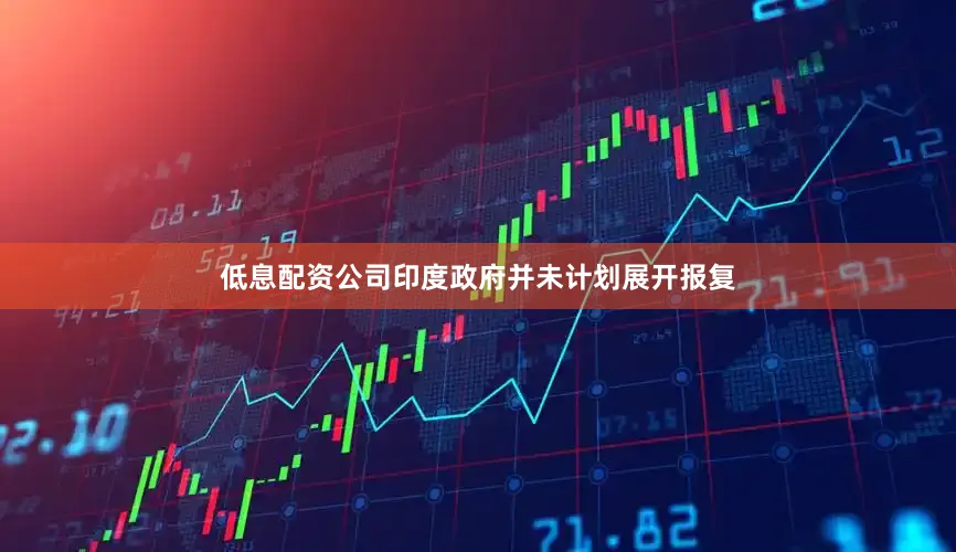 低息配资公司印度政府并未计划展开报复