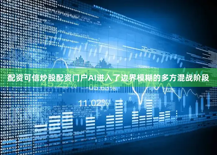 配资可信炒股配资门户AI进入了边界模糊的多方混战阶段