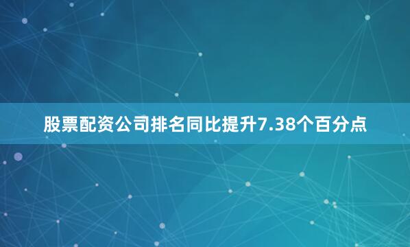 股票配资公司排名同比提升7.38个百分点
