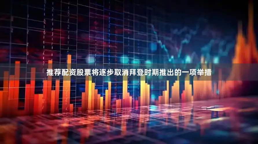 推荐配资股票将逐步取消拜登时期推出的一项举措