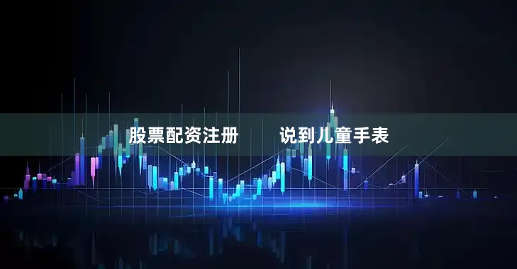 股票配资注册        说到儿童手表